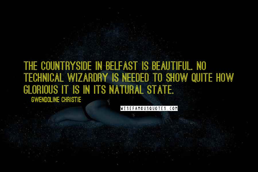 Gwendoline Christie Quotes: The countryside in Belfast is beautiful. No technical wizardry is needed to show quite how glorious it is in its natural state.