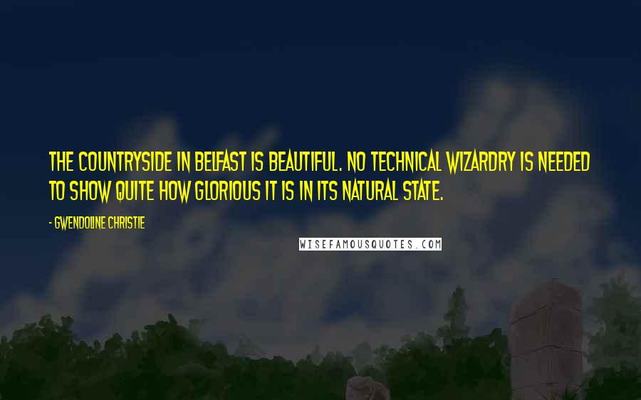 Gwendoline Christie Quotes: The countryside in Belfast is beautiful. No technical wizardry is needed to show quite how glorious it is in its natural state.