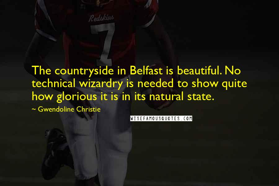 Gwendoline Christie Quotes: The countryside in Belfast is beautiful. No technical wizardry is needed to show quite how glorious it is in its natural state.