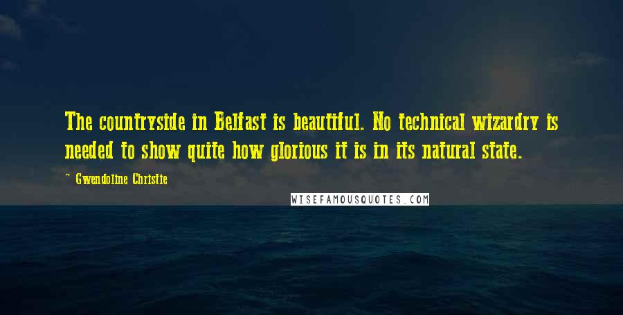 Gwendoline Christie Quotes: The countryside in Belfast is beautiful. No technical wizardry is needed to show quite how glorious it is in its natural state.