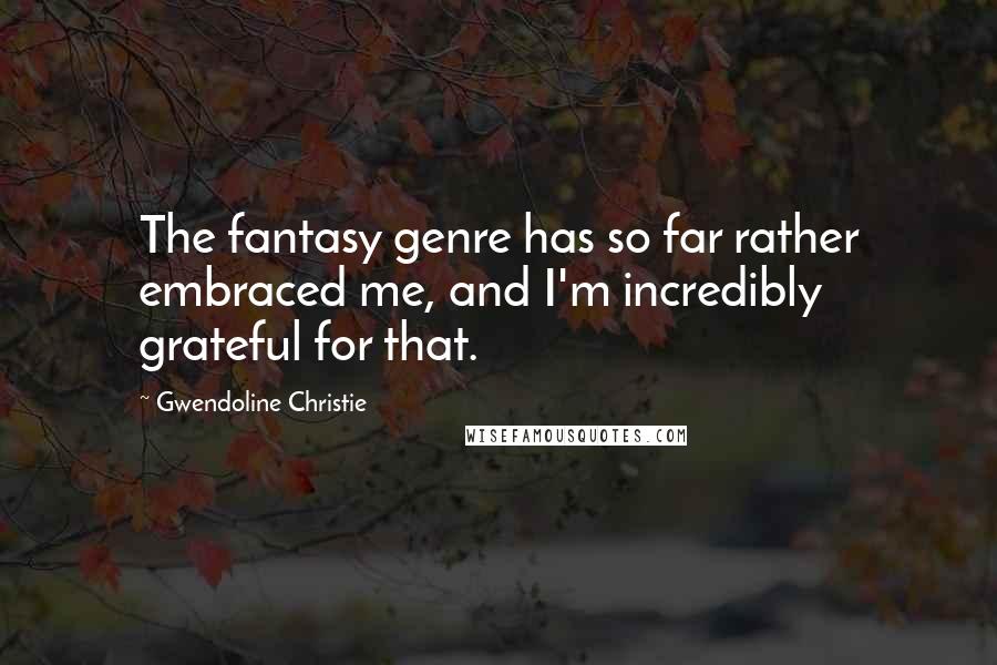 Gwendoline Christie Quotes: The fantasy genre has so far rather embraced me, and I'm incredibly grateful for that.