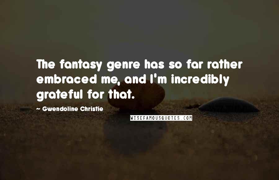 Gwendoline Christie Quotes: The fantasy genre has so far rather embraced me, and I'm incredibly grateful for that.