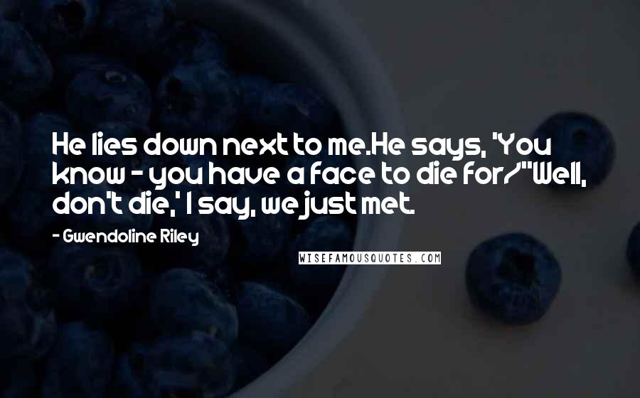Gwendoline Riley Quotes: He lies down next to me.He says, 'You know - you have a face to die for/''Well, don't die,' I say, we just met.