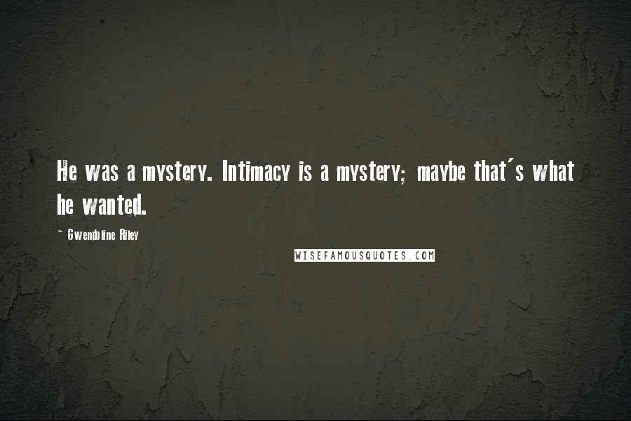 Gwendoline Riley Quotes: He was a mystery. Intimacy is a mystery; maybe that's what he wanted.