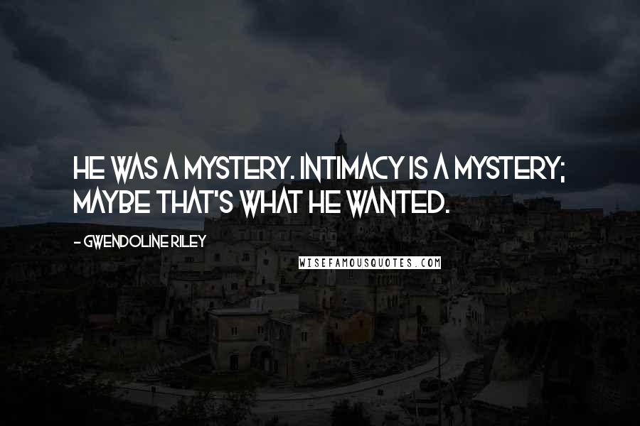 Gwendoline Riley Quotes: He was a mystery. Intimacy is a mystery; maybe that's what he wanted.