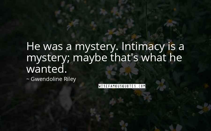 Gwendoline Riley Quotes: He was a mystery. Intimacy is a mystery; maybe that's what he wanted.