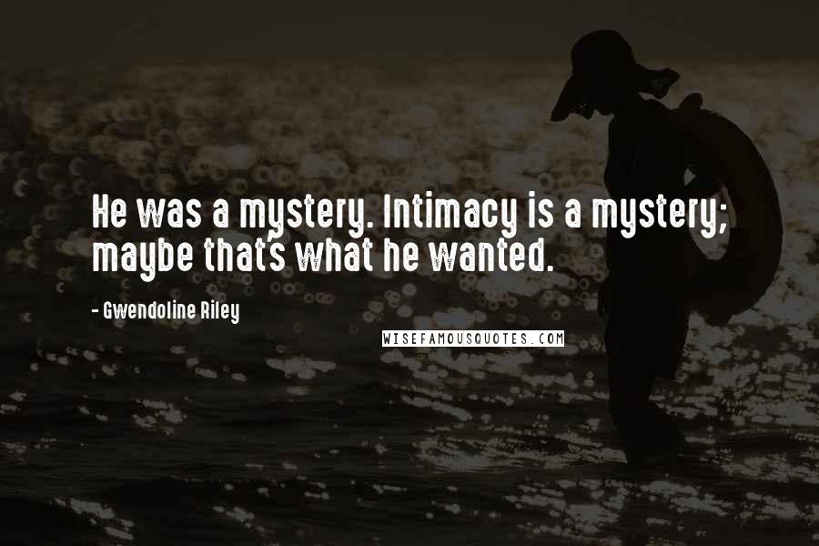 Gwendoline Riley Quotes: He was a mystery. Intimacy is a mystery; maybe that's what he wanted.