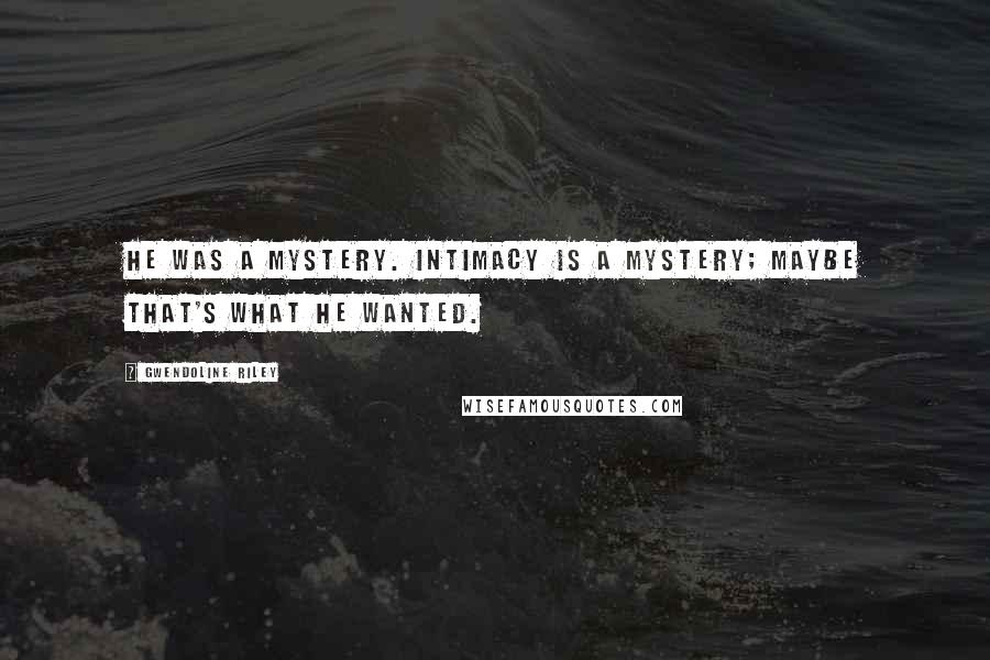 Gwendoline Riley Quotes: He was a mystery. Intimacy is a mystery; maybe that's what he wanted.