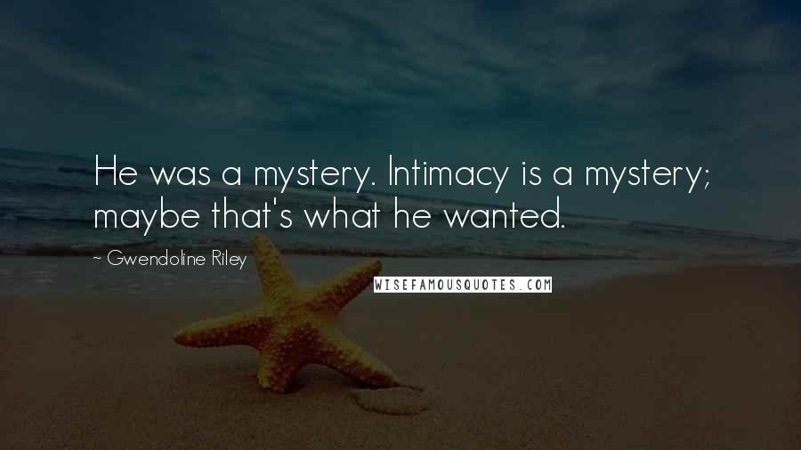 Gwendoline Riley Quotes: He was a mystery. Intimacy is a mystery; maybe that's what he wanted.