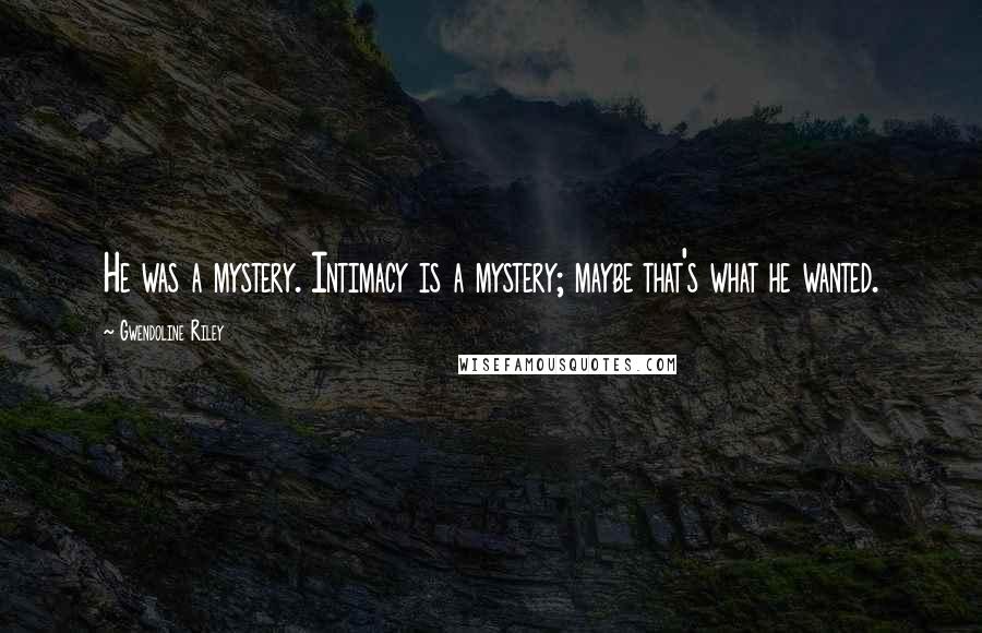 Gwendoline Riley Quotes: He was a mystery. Intimacy is a mystery; maybe that's what he wanted.