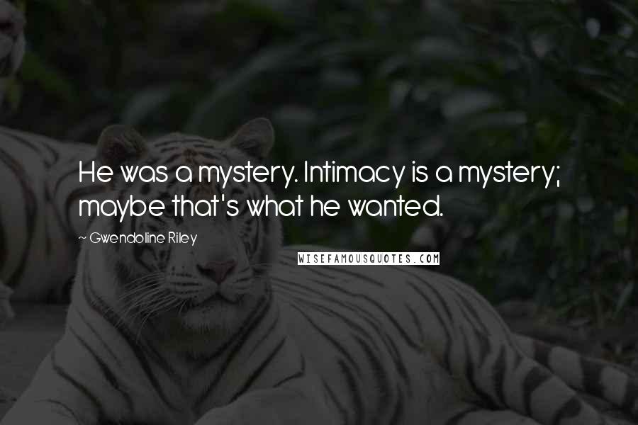 Gwendoline Riley Quotes: He was a mystery. Intimacy is a mystery; maybe that's what he wanted.