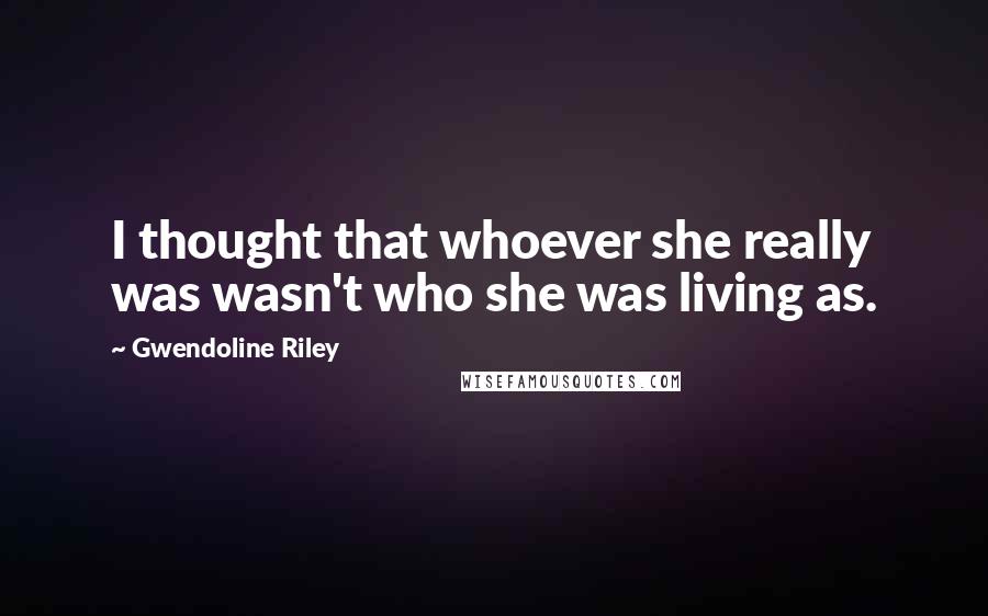 Gwendoline Riley Quotes: I thought that whoever she really was wasn't who she was living as.