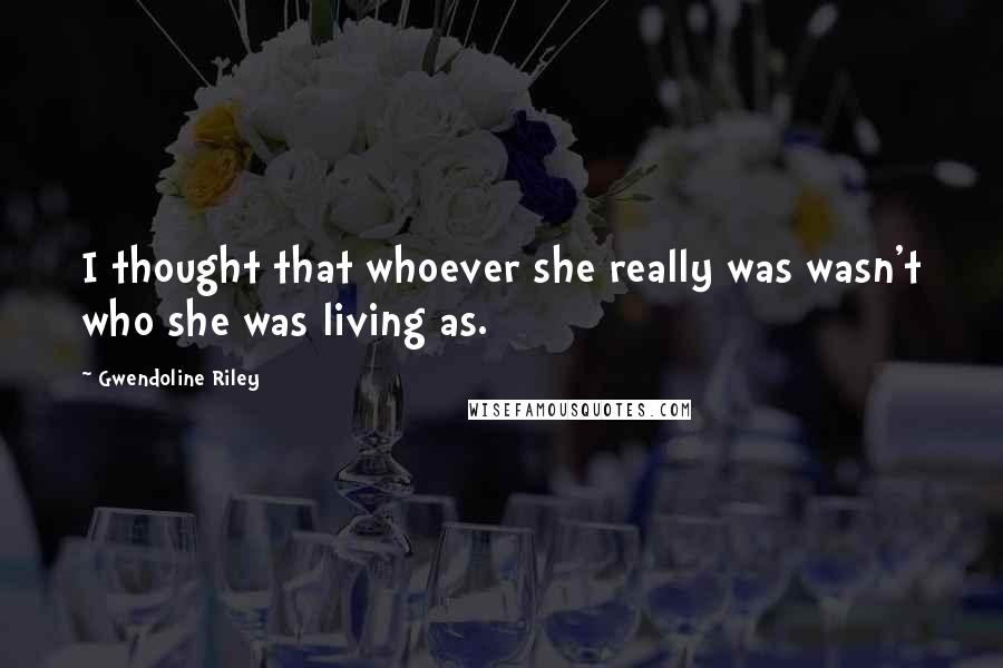 Gwendoline Riley Quotes: I thought that whoever she really was wasn't who she was living as.