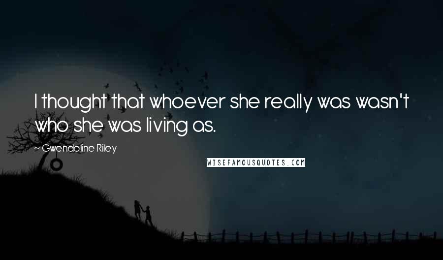 Gwendoline Riley Quotes: I thought that whoever she really was wasn't who she was living as.