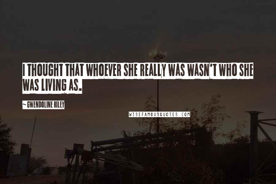 Gwendoline Riley Quotes: I thought that whoever she really was wasn't who she was living as.