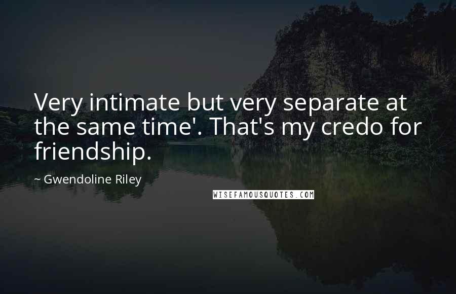 Gwendoline Riley Quotes: Very intimate but very separate at the same time'. That's my credo for friendship.