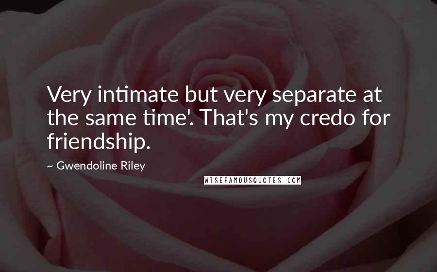 Gwendoline Riley Quotes: Very intimate but very separate at the same time'. That's my credo for friendship.