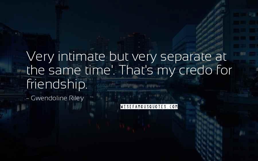 Gwendoline Riley Quotes: Very intimate but very separate at the same time'. That's my credo for friendship.