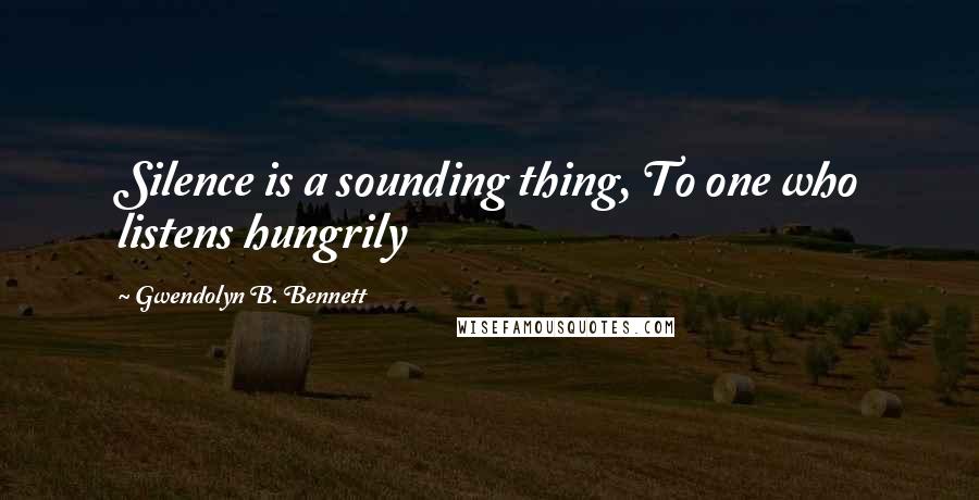 Gwendolyn B. Bennett Quotes: Silence is a sounding thing, To one who listens hungrily