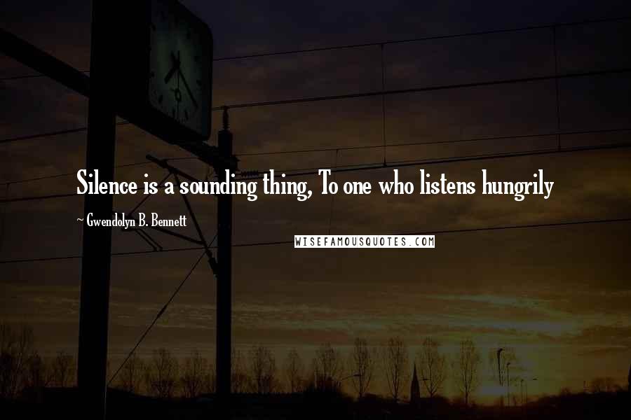 Gwendolyn B. Bennett Quotes: Silence is a sounding thing, To one who listens hungrily