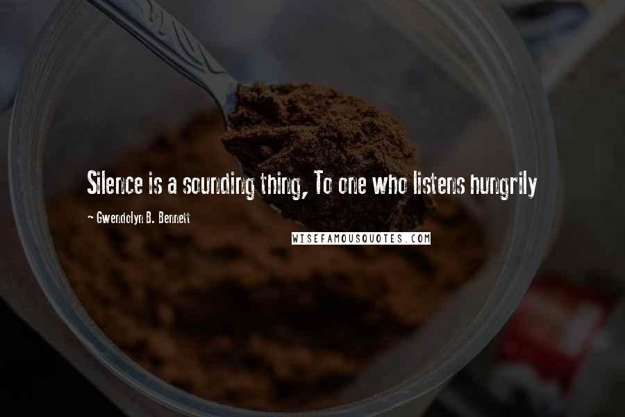 Gwendolyn B. Bennett Quotes: Silence is a sounding thing, To one who listens hungrily