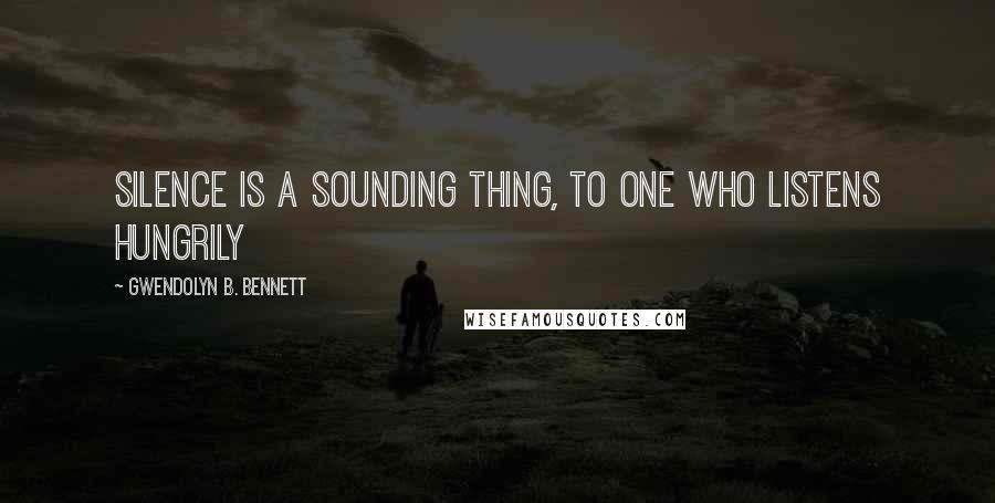 Gwendolyn B. Bennett Quotes: Silence is a sounding thing, To one who listens hungrily