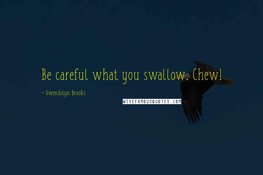 Gwendolyn Brooks Quotes: Be careful what you swallow. Chew!