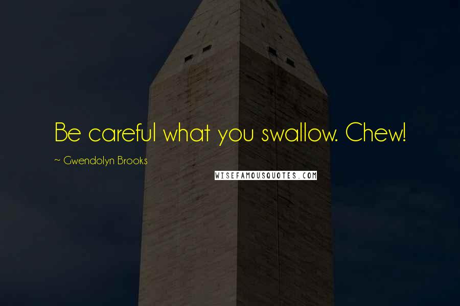 Gwendolyn Brooks Quotes: Be careful what you swallow. Chew!