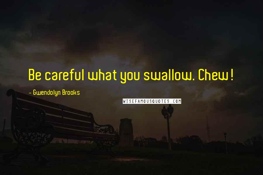 Gwendolyn Brooks Quotes: Be careful what you swallow. Chew!