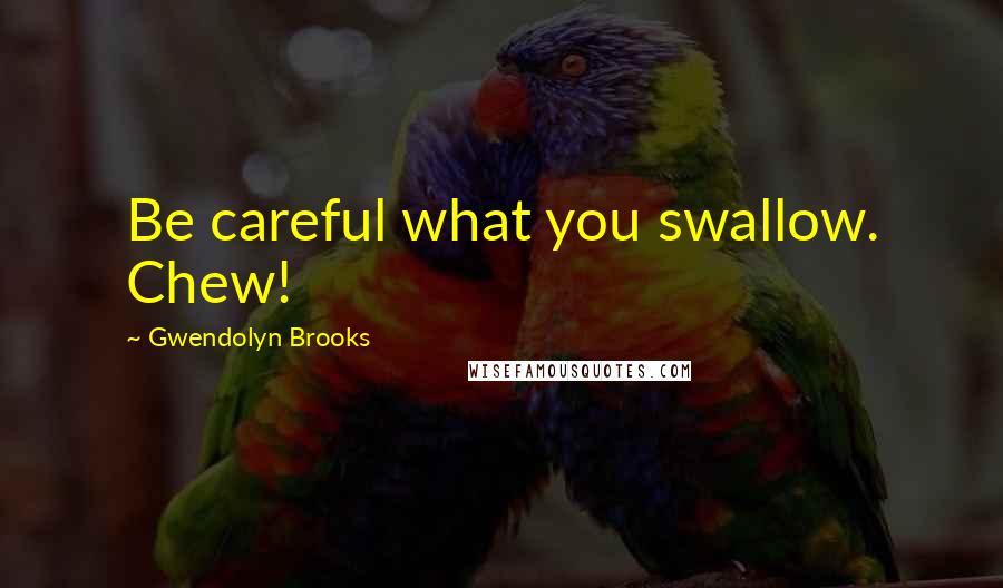 Gwendolyn Brooks Quotes: Be careful what you swallow. Chew!