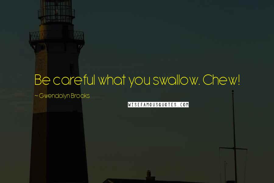 Gwendolyn Brooks Quotes: Be careful what you swallow. Chew!