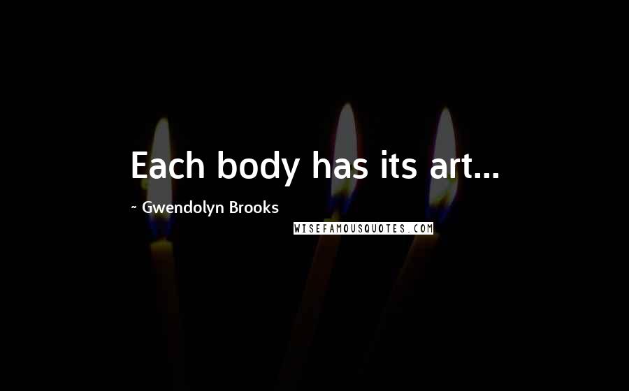 Gwendolyn Brooks Quotes: Each body has its art...