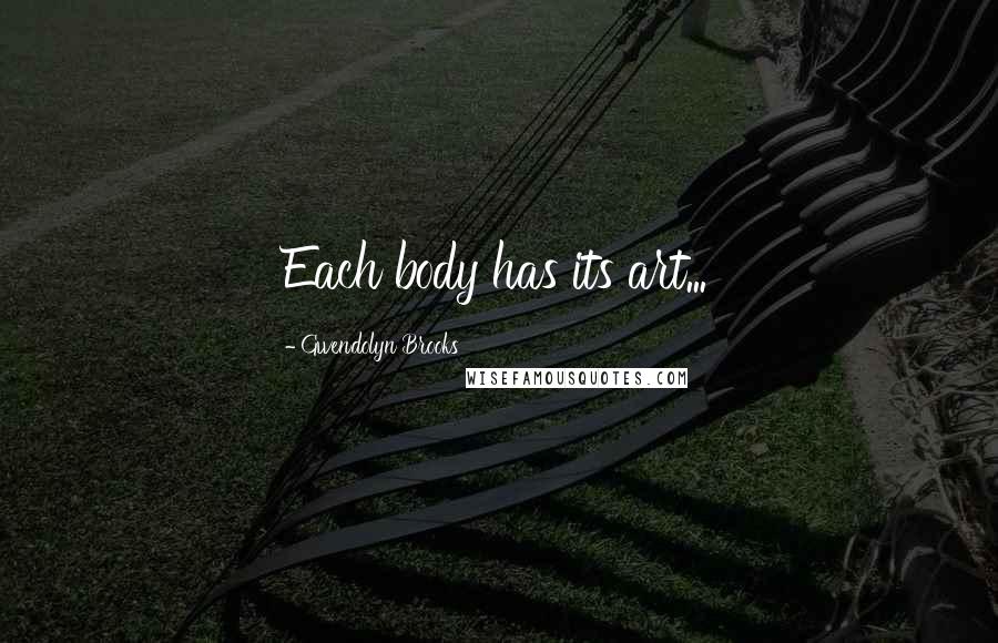 Gwendolyn Brooks Quotes: Each body has its art...