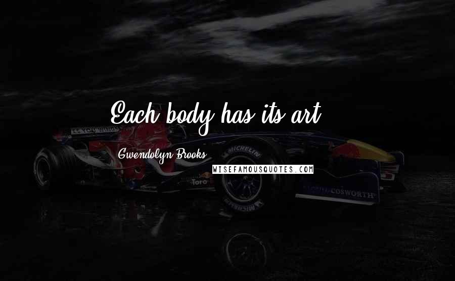 Gwendolyn Brooks Quotes: Each body has its art...