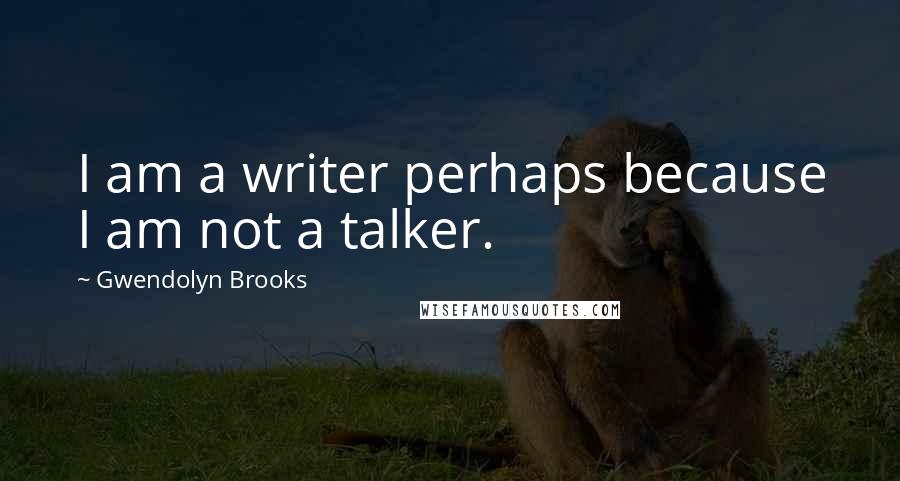 Gwendolyn Brooks Quotes: I am a writer perhaps because I am not a talker.