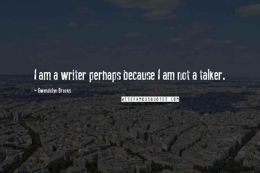 Gwendolyn Brooks Quotes: I am a writer perhaps because I am not a talker.