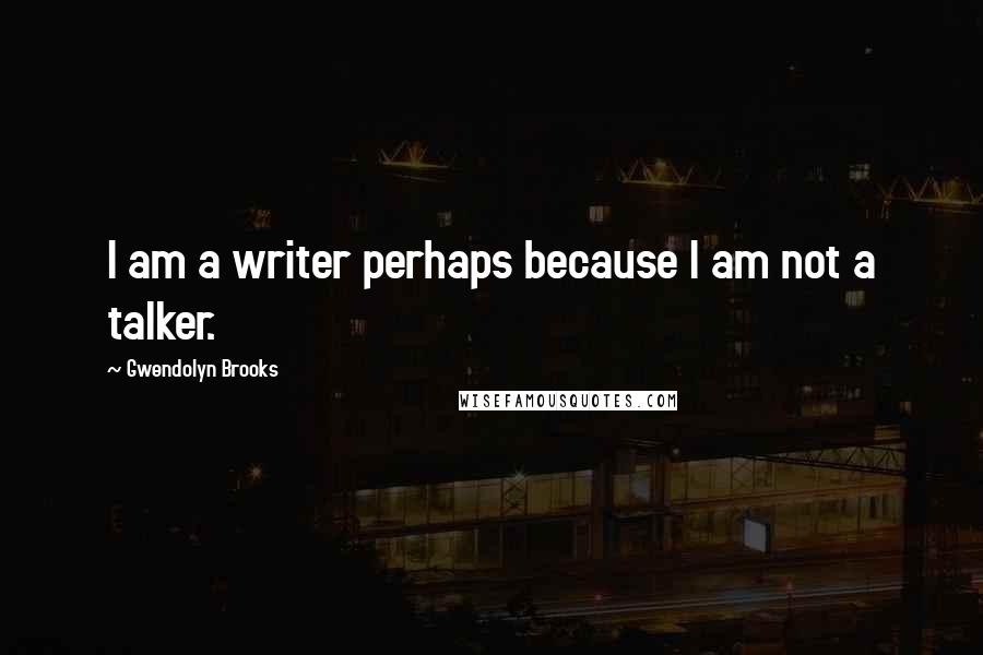 Gwendolyn Brooks Quotes: I am a writer perhaps because I am not a talker.