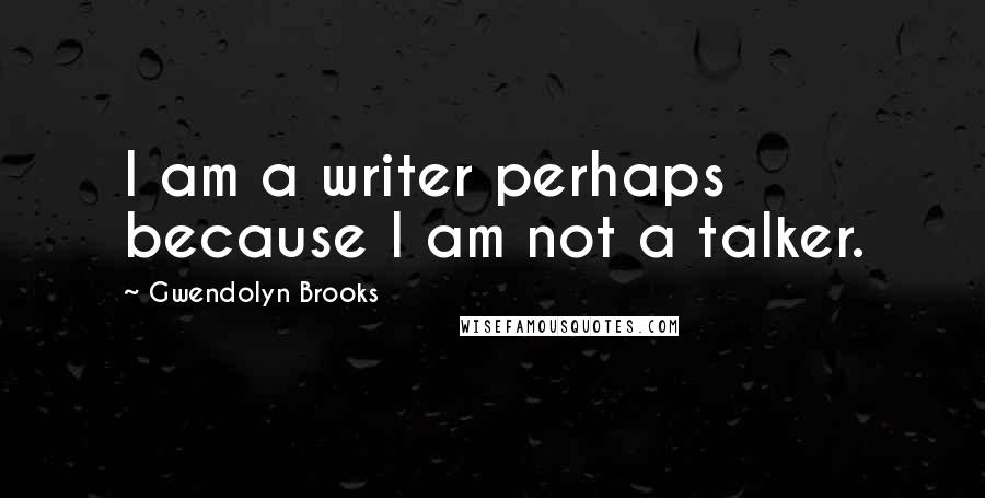 Gwendolyn Brooks Quotes: I am a writer perhaps because I am not a talker.