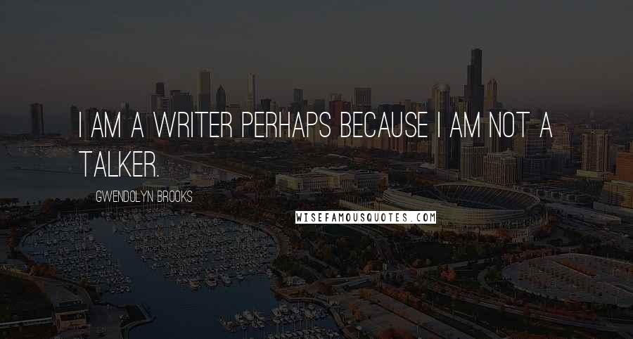 Gwendolyn Brooks Quotes: I am a writer perhaps because I am not a talker.