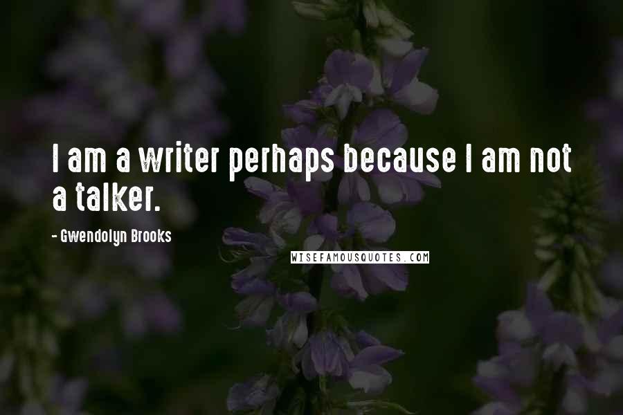 Gwendolyn Brooks Quotes: I am a writer perhaps because I am not a talker.