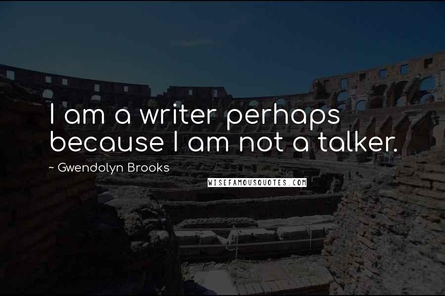 Gwendolyn Brooks Quotes: I am a writer perhaps because I am not a talker.