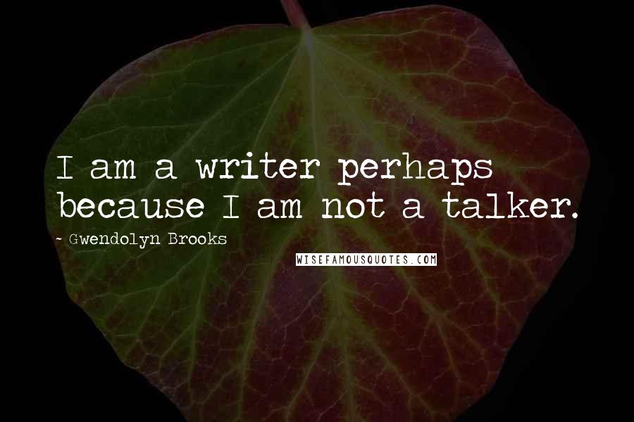 Gwendolyn Brooks Quotes: I am a writer perhaps because I am not a talker.