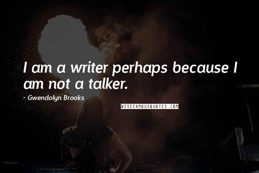 Gwendolyn Brooks Quotes: I am a writer perhaps because I am not a talker.