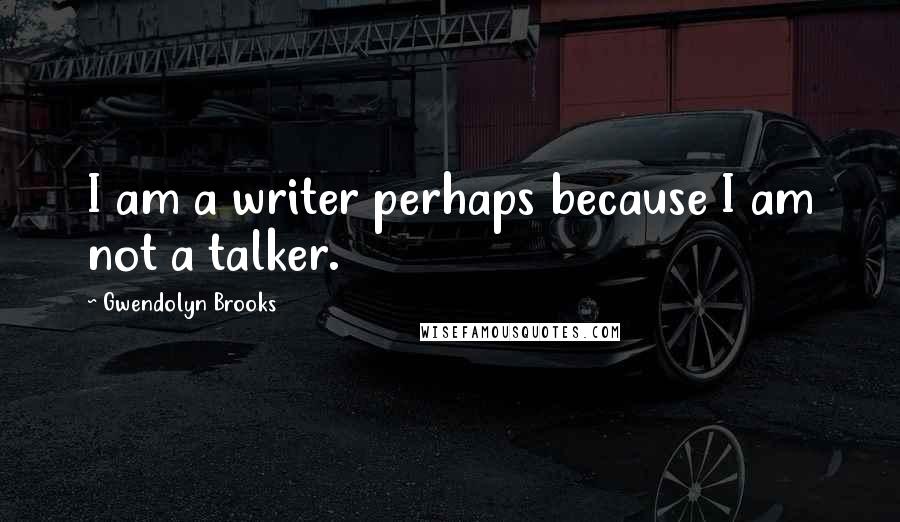 Gwendolyn Brooks Quotes: I am a writer perhaps because I am not a talker.