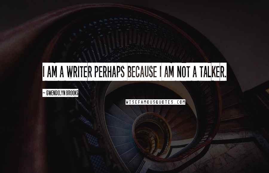 Gwendolyn Brooks Quotes: I am a writer perhaps because I am not a talker.