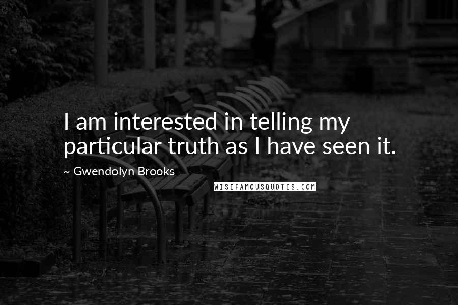 Gwendolyn Brooks Quotes: I am interested in telling my particular truth as I have seen it.