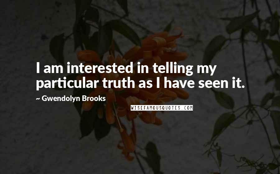 Gwendolyn Brooks Quotes: I am interested in telling my particular truth as I have seen it.