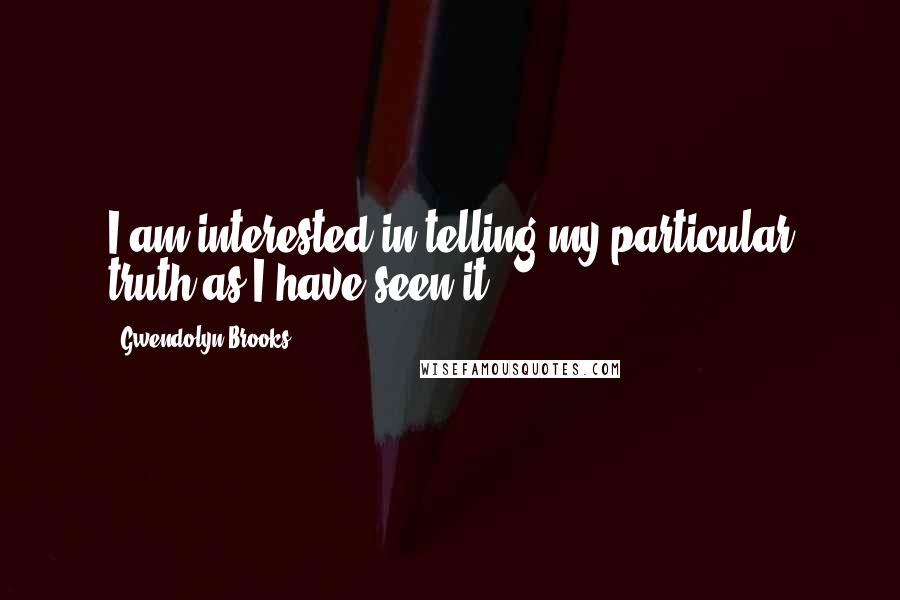 Gwendolyn Brooks Quotes: I am interested in telling my particular truth as I have seen it.