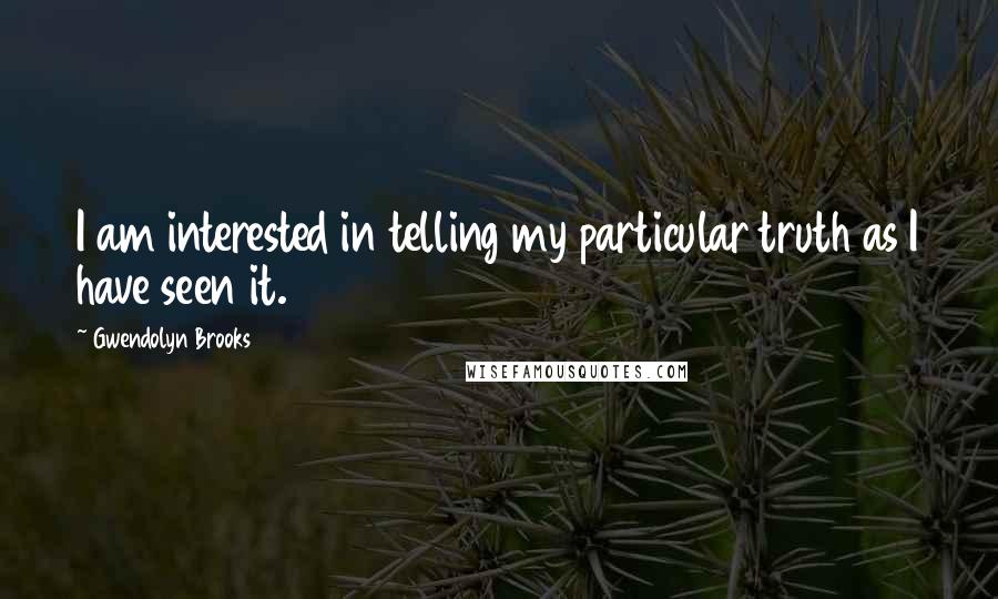 Gwendolyn Brooks Quotes: I am interested in telling my particular truth as I have seen it.