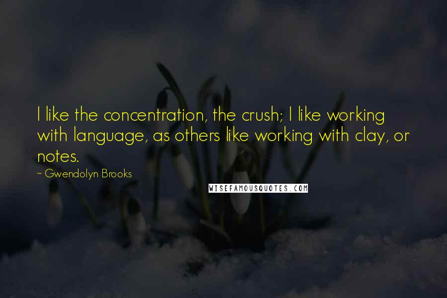 Gwendolyn Brooks Quotes: I like the concentration, the crush; I like working with language, as others like working with clay, or notes.